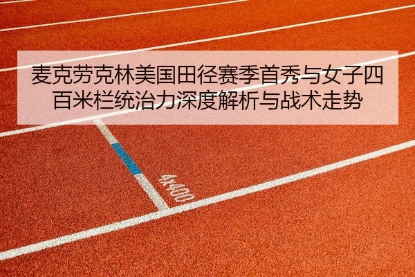 麦克劳克林美国田径赛季首秀与女子四百米栏统治力深度解析与战术走势